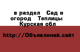  в раздел : Сад и огород » Теплицы . Курская обл.